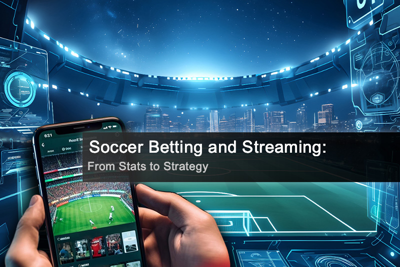 Soccer Betting and Streaming: From Stats to Strategy